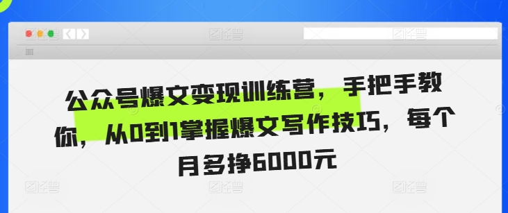 公众号爆文变现训练营，手把手教你，从0到1掌握爆文写作技巧，每个月多挣6000元-项目创薪